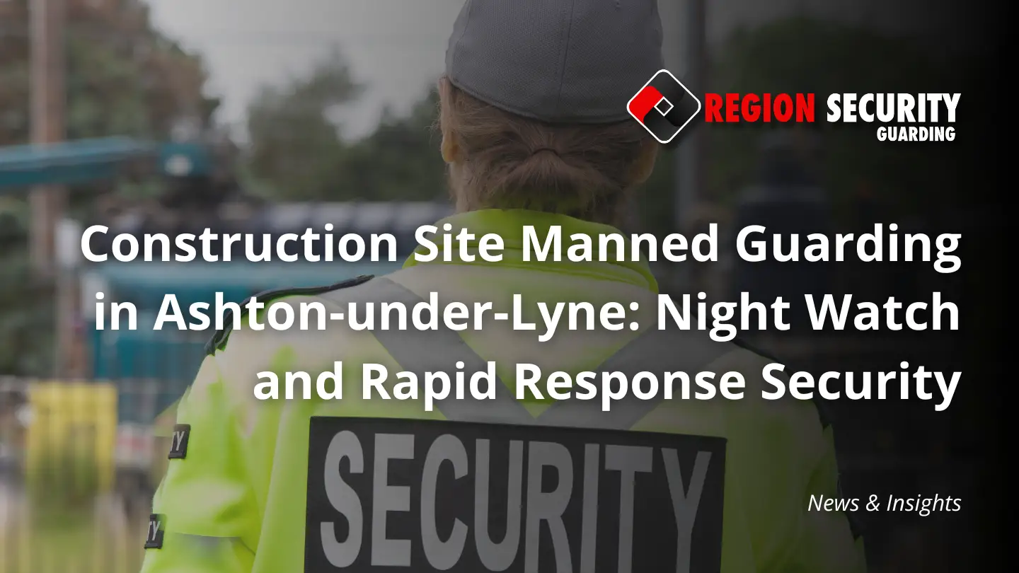 Professional team providing construction site manned guarding in Ashton-under-Lyne