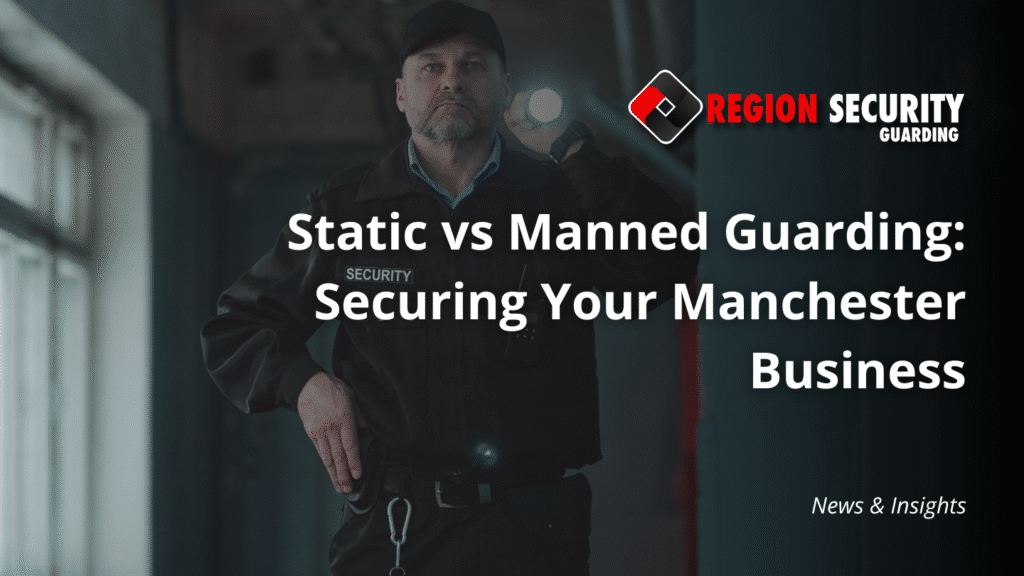 static vs manned guarding in Manchester