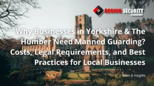 Manned guarding protecting businesses across Yorkshire and The Humber