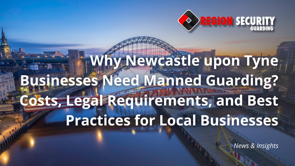 Why Newcastle upon Tyne Businesses Need Manned Guarding