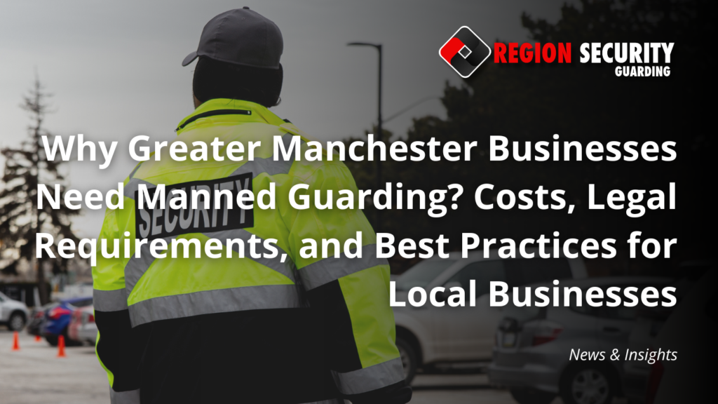 Why Greater Manchester Businesses Need Manned Guarding