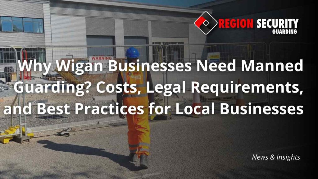 Why Wigan Businesses Need Manned Guarding