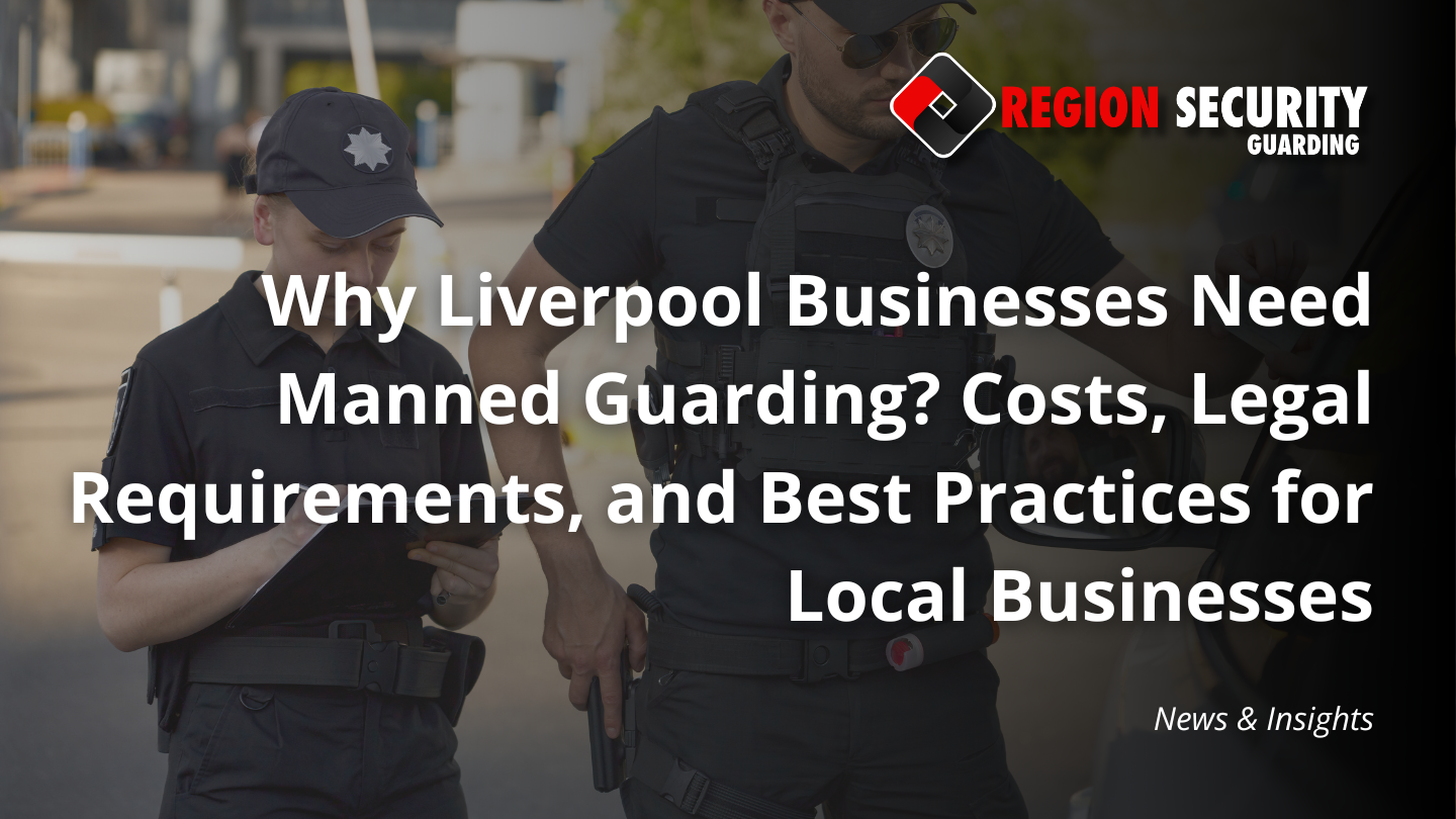 Why Liverpool Businesses Need Manned Guarding