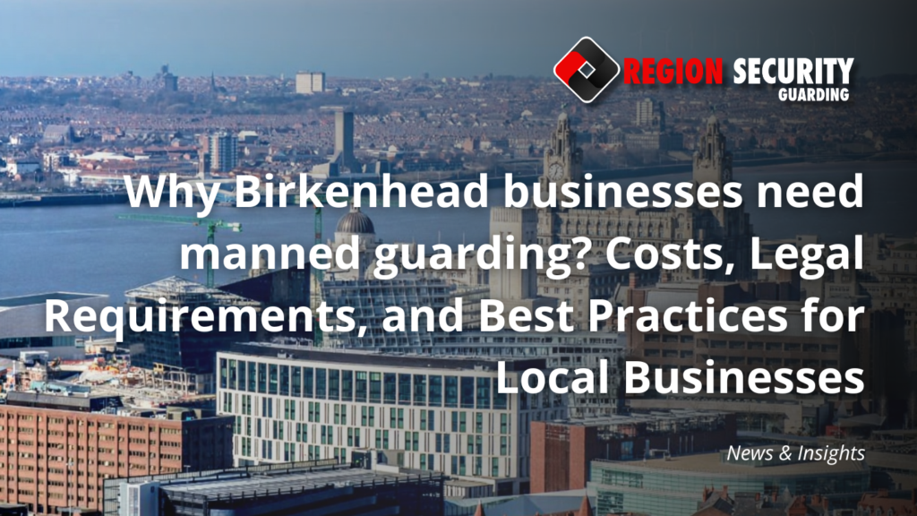 Why Birkenhead businesses need manned guarding