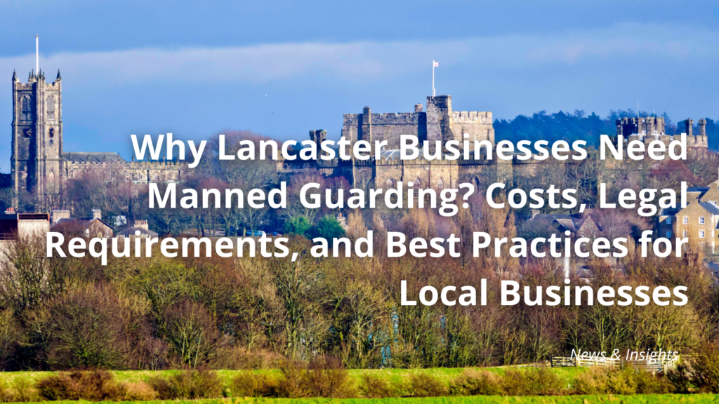 Why Lancaster Businesses Need Manned Guarding