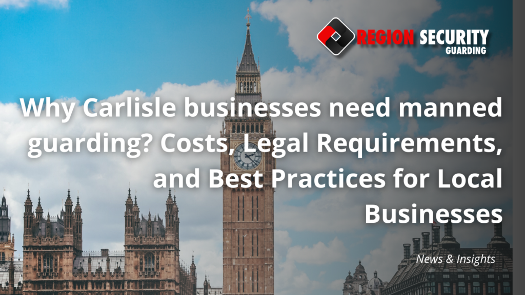 Why Carlisle businesses need manned guarding