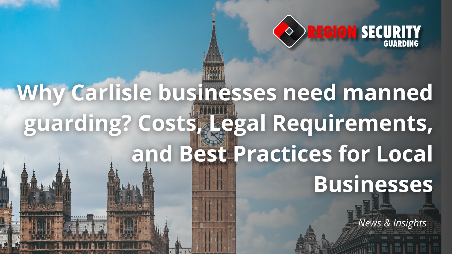 Why Carlisle businesses need manned guarding