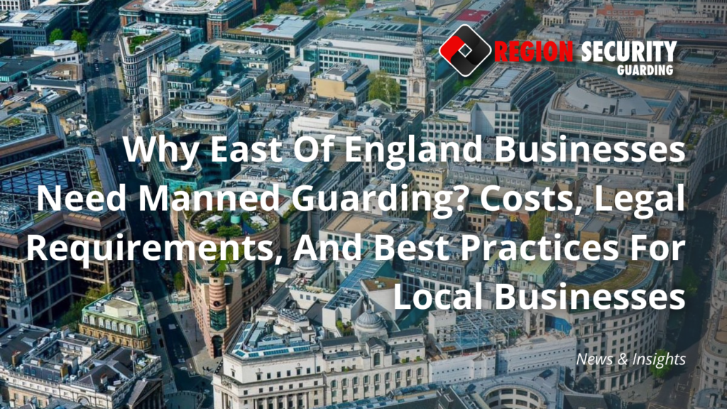 Why East Of England Businesses Need Manned Guarding