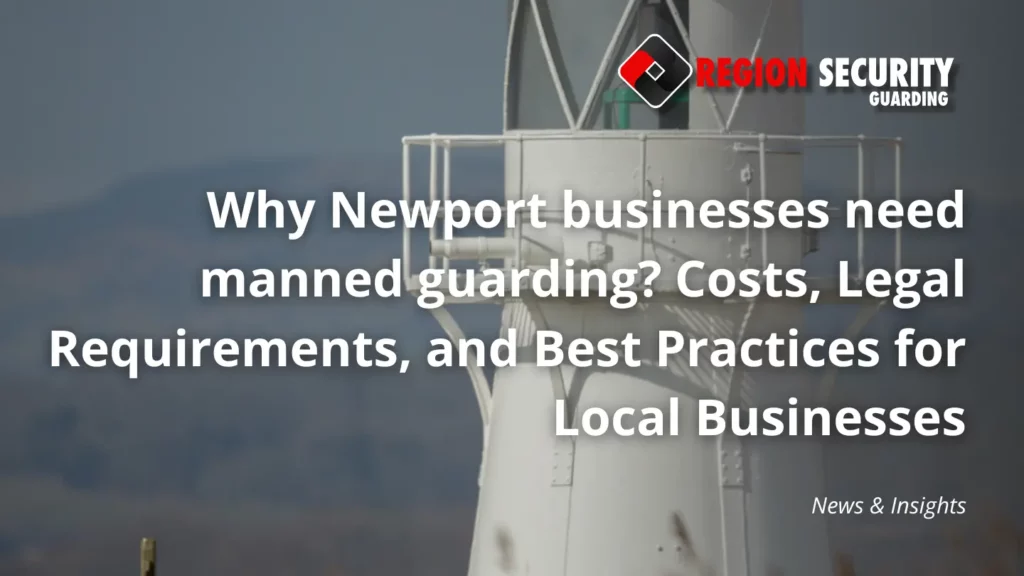 Newport businesses need manned guarding provided by Region security guarding