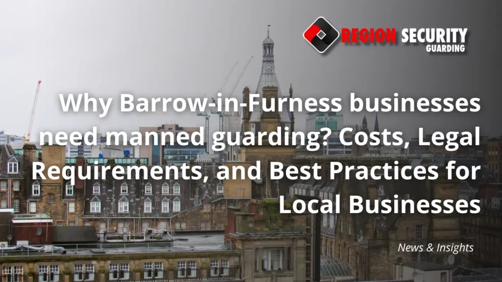 Why Barrow-in-Furness businesses need manned guarding