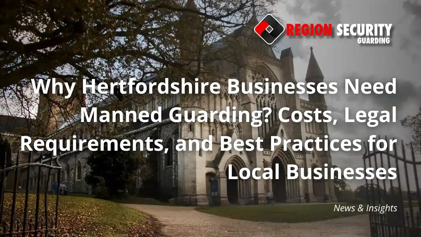 Why Hertfordshire Businesses Need Manned Guarding? Costs, Legal Requirements, and Best Practices for Local Businesses