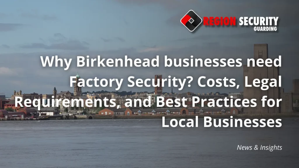 Why Birkenhead businesses need Factory Security