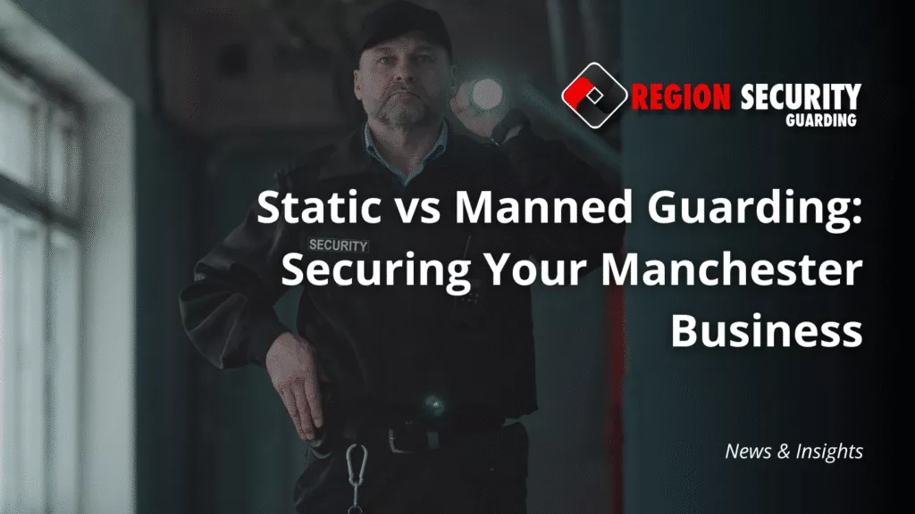 static vs manned guarding in Manchester