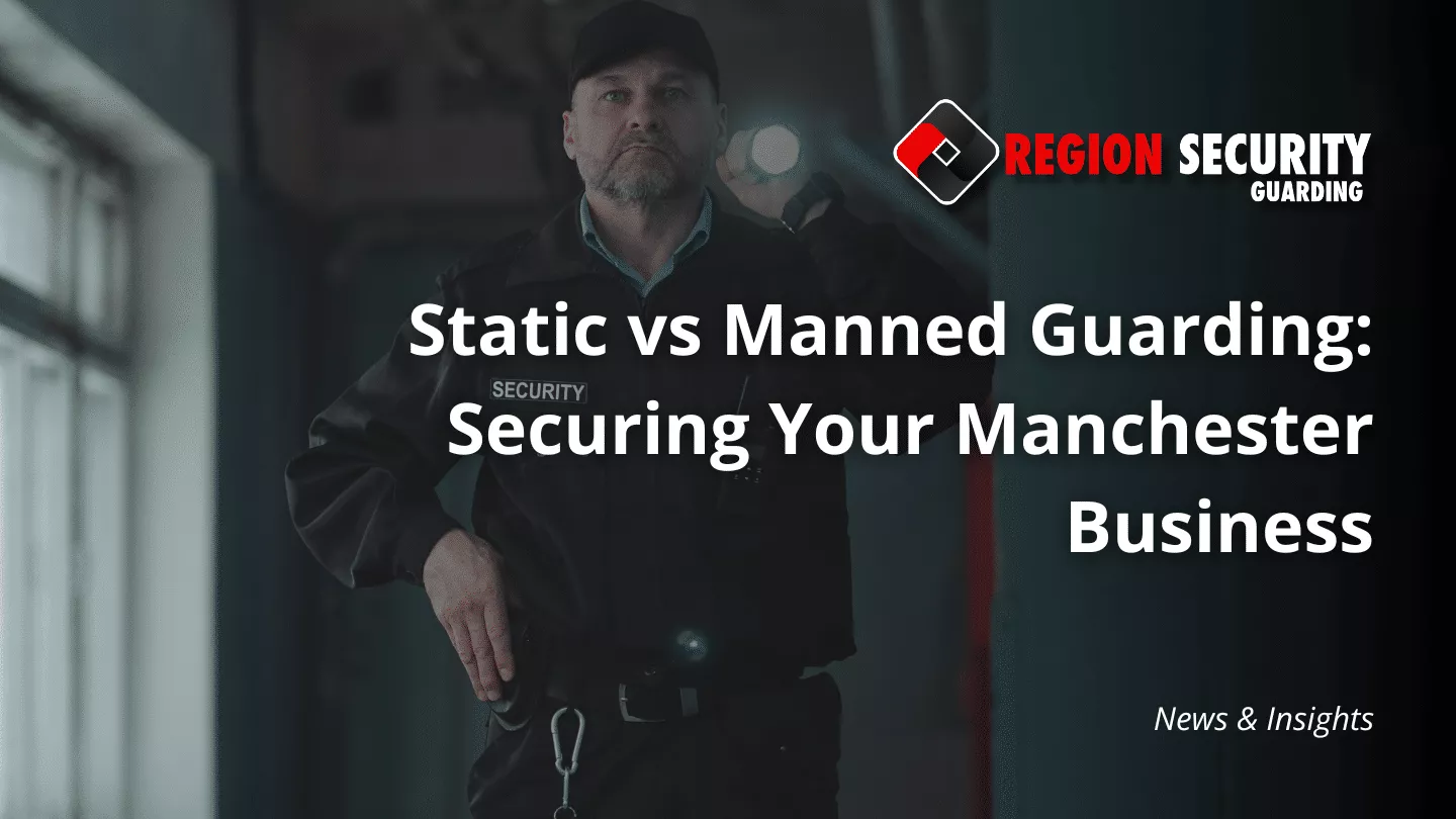 static vs manned guarding in Manchester